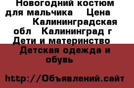 Новогодний костюм для мальчика. › Цена ­ 2 000 - Калининградская обл., Калининград г. Дети и материнство » Детская одежда и обувь   